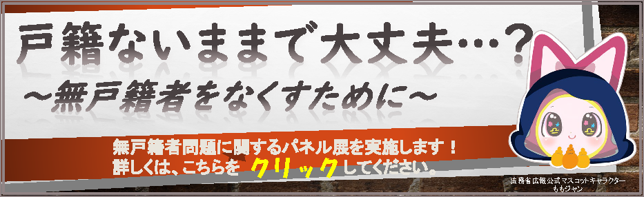 「戸籍ないままで大丈夫…？　～無戸籍者をなくすために～」管内一斉パネル展の開催について